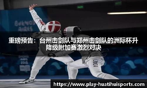 重磅预告:台州击剑队与郑州击剑队的洲际杯升降级附加赛激烈对决